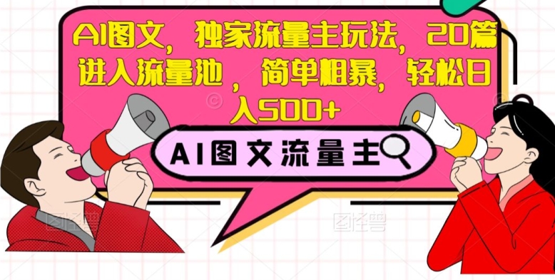 AI图文，独家流量主玩法，20篇进入流量池，简单粗暴，轻松日入500+【揭秘】-第一资源库