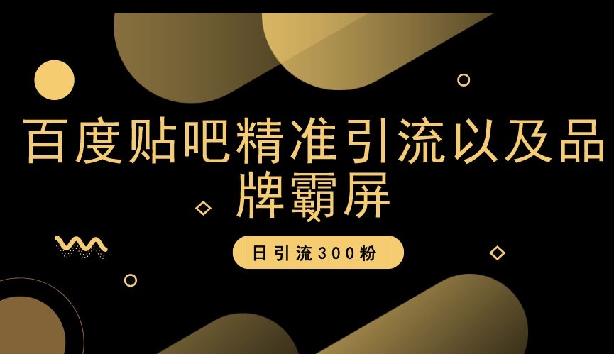 百度贴吧精准引流以及品牌霸屏，日引流300粉【揭秘】-第一资源库