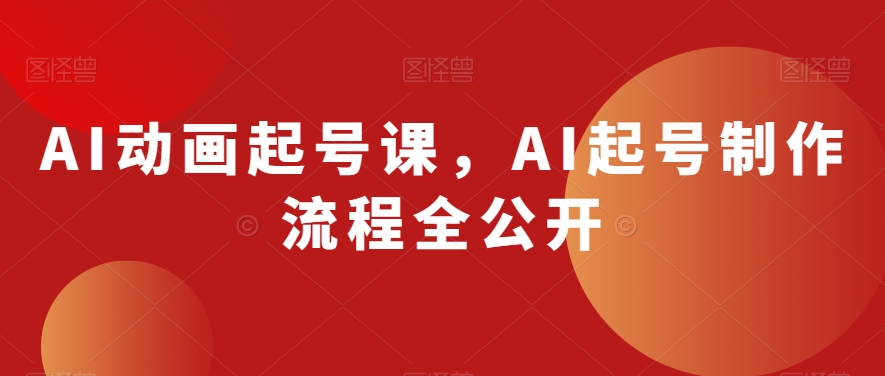 AI动画起号课，AI起号制作流程全公开-第一资源库