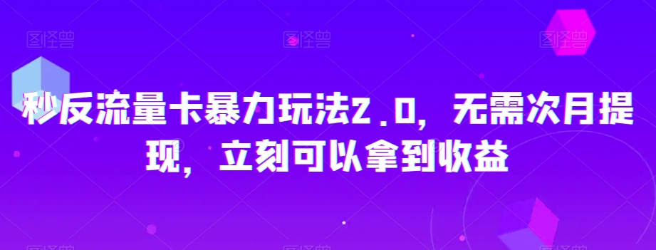 秒反流量卡暴力玩法2.0，无需次月提现，立刻可以拿到收益【揭秘】-第一资源库