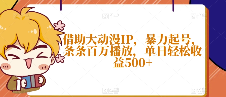 借助大动漫IP，暴力起号，条条百万播放，单日轻松收益500+【揭秘】-第一资源库