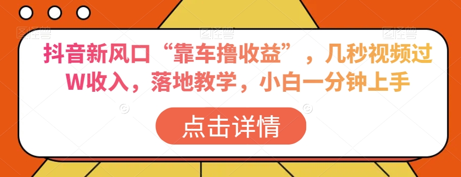 抖音新风口“靠车撸收益”，几秒视频过W收入，落地教学，小白一分钟上手【揭秘】-第一资源库