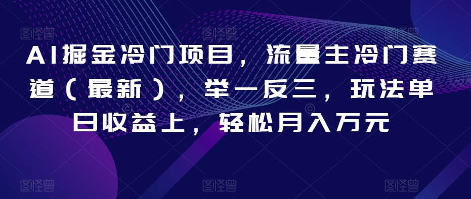 AI掘金冷门项目，流量主冷门赛道（最新），举一反三，玩法单日收益上，轻松月入万元【揭秘】-第一资源库