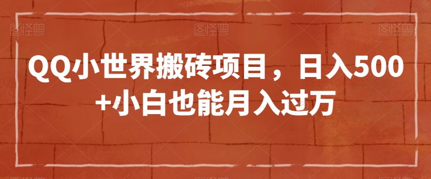 QQ小世界搬砖项目，日入500+小白也能月入过万【揭秘】-第一资源库