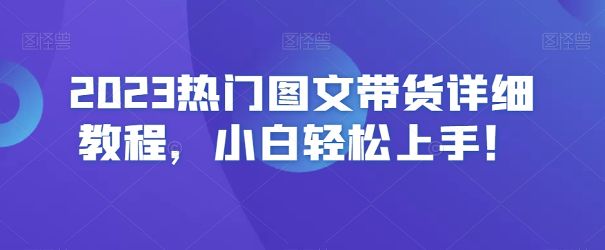 2023热门图文带货详细教程，小白轻松上手！-第一资源库