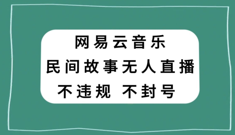 网易云民间故事无人直播，零投入低风险、人人可做【揭秘】-第一资源库