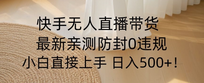 快手无人直播带货从0-1落地教学，最新防封0粉开播，小白可上手日入500+【揭秘】-第一资源库