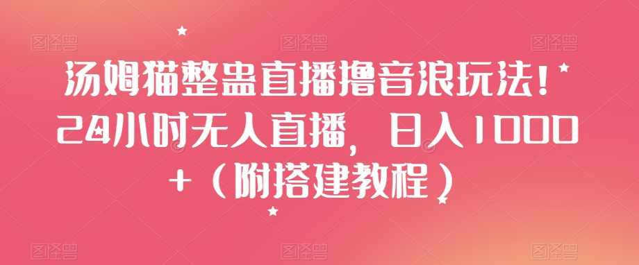 汤姆猫整蛊直播撸音浪玩法！24小时无人直播，日入1000+（附搭建教程）【揭秘】-第一资源库