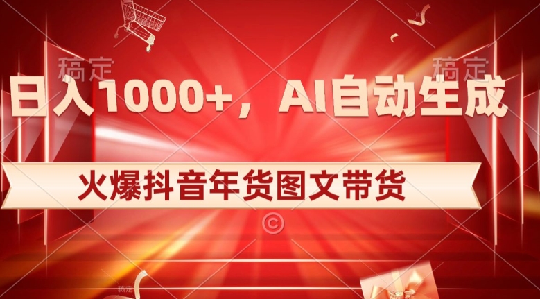 10日入1000+火爆抖音年货图文带货，AI自动生成自己的年货原创图文【揭秘】-第一资源库