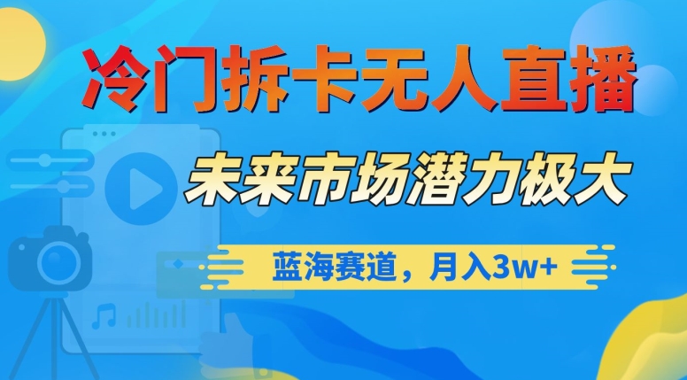 冷门拆卡无人直播，未来市场潜力极大，蓝海赛道，月入3w+【揭秘】-第一资源库