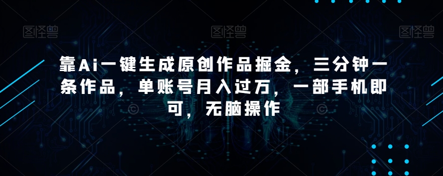 靠Ai一键生成原创作品掘金，三分钟一条作品，单账号月入过万，一部手机即可，无脑操作【揭秘】-第一资源库