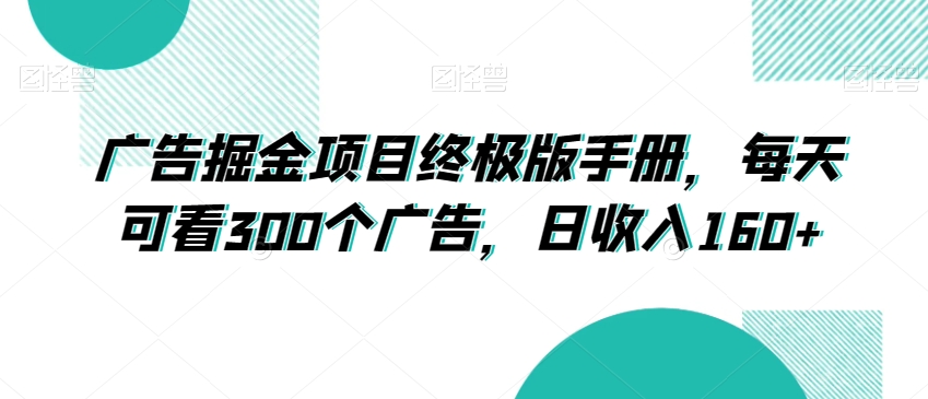 广告掘金项目终极版手册，每天可看300个广告，日收入160+【揭秘】-第一资源库