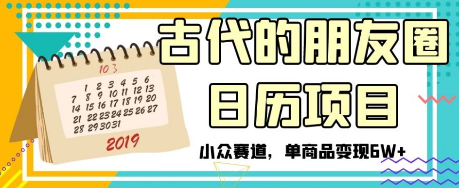 古代的朋友圈日历项目，小众赛道，单商品变现6W+【揭秘】-第一资源库