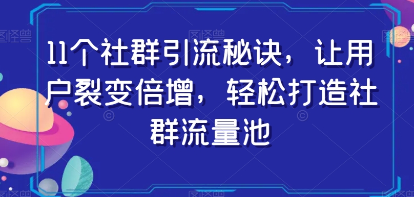 11个社群引流秘诀，让用户裂变倍增，轻松打造社群流量池-第一资源库