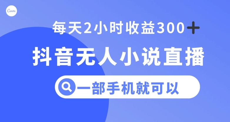 抖音无人小说直播，一部手机操作，日入300+【揭秘】-第一资源库