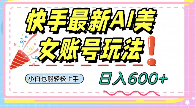 快手AI美女号最新玩法，日入600+小白级别教程【揭秘】-第一资源库