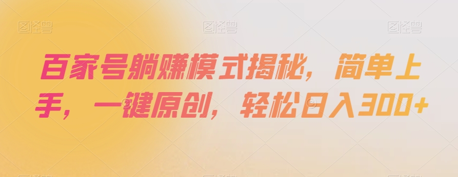 百家号躺赚模式揭秘，简单上手，一键原创，轻松日入300+【揭秘】-第一资源库