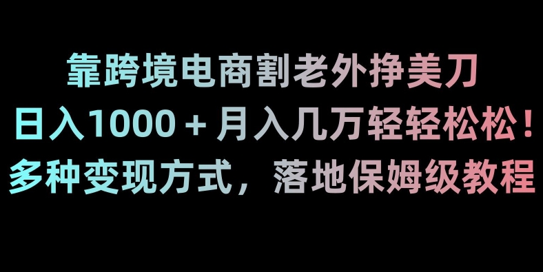 靠跨境电商割老外挣美刀，日入1000＋月入几万轻轻松松！多种变现方式，落地保姆级教程【揭秘】-第一资源库