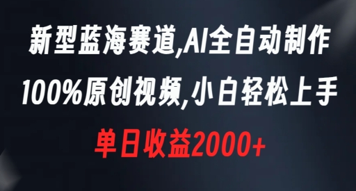 新型蓝海赛道，AI全自动制作，100%原创视频，小白轻松上手，单日收益2000+【揭秘】-第一资源库