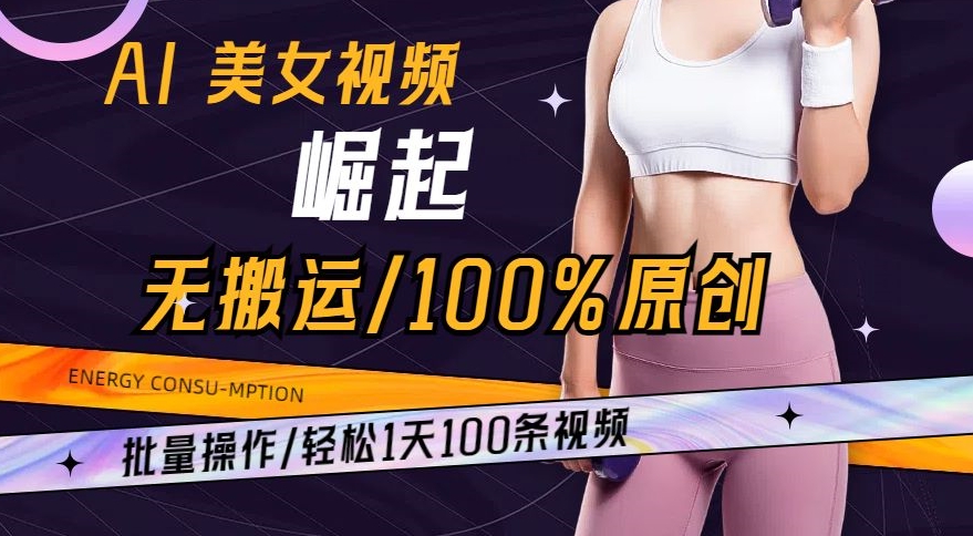 AI美女视频崛起玩法无搬运100%原创，批量操作，轻松1天100条【揭秘】-第一资源库