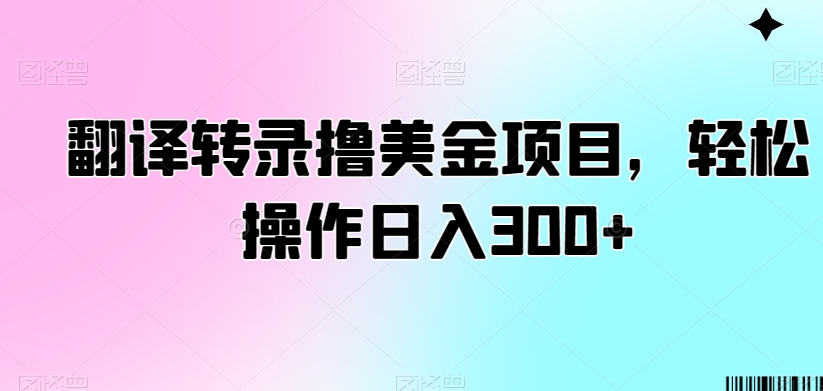 翻译转录撸美金项目，轻松操作日入300+【揭秘】-第一资源库