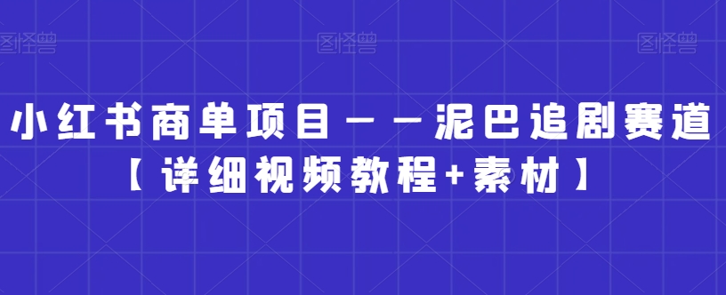 小红书商单项目——泥巴追剧赛道【详细视频教程+素材】【揭秘】-第一资源库