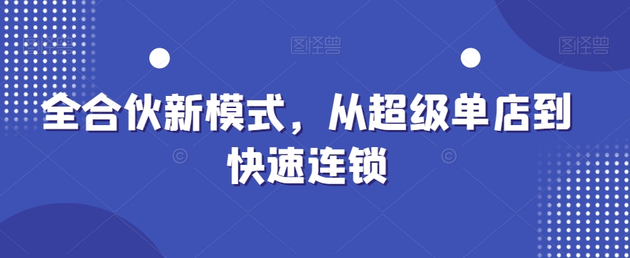 全合伙新模式，从超级单店到快速连锁-第一资源库