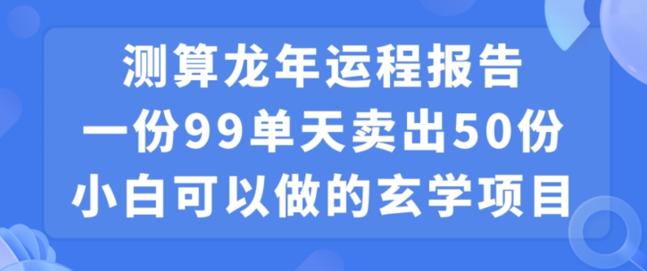 小白可做的玄学项目，出售”龙年运程报告”一份99元单日卖出100份利润9900元，0成本投入【揭秘】-第一资源库