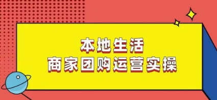 本地生活商家团购运营实操，看完课程即可实操团购运营-第一资源库