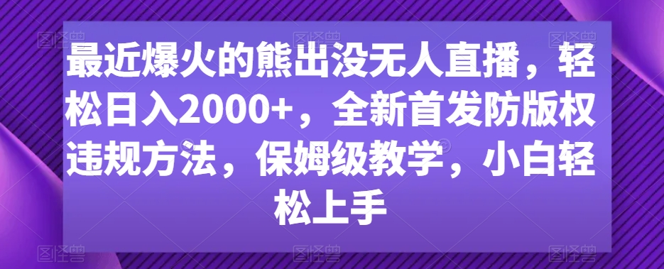 最近爆火的熊出没无人直播，轻松日入2000+，全新首发防版权违规方法【揭秘】-第一资源库