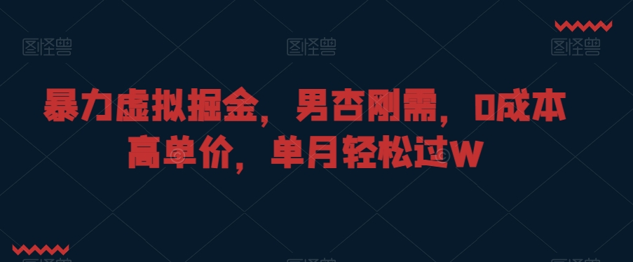 暴力虚拟掘金，男杏刚需，0成本高单价，单月轻松过W【揭秘】-第一资源库