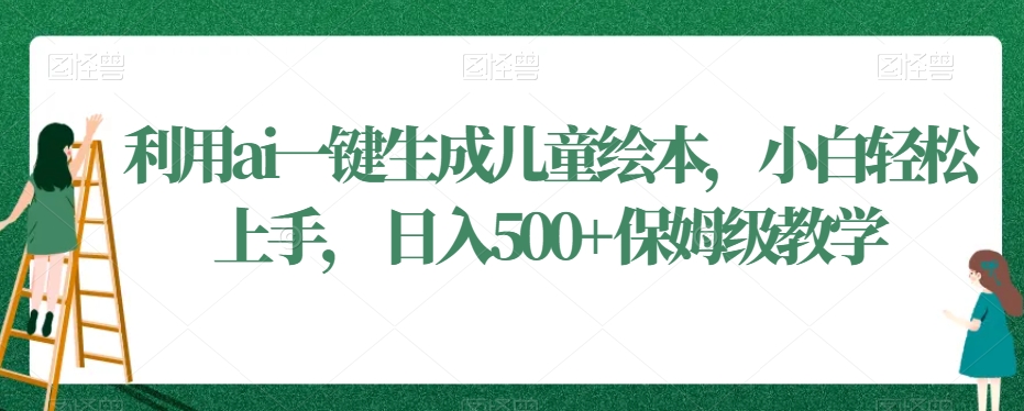 利用ai一键生成儿童绘本，小白轻松上手，日入500+保姆级教学【揭秘】-第一资源库