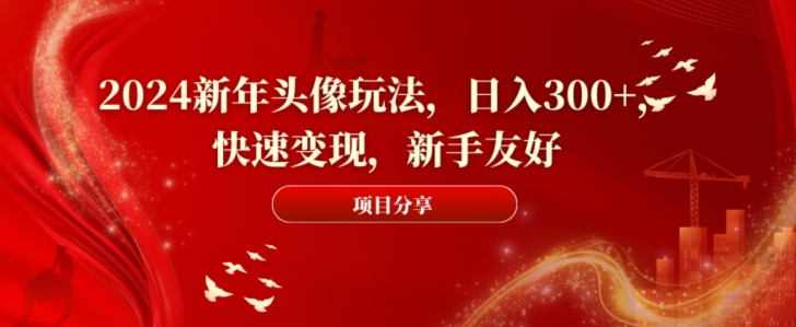 2024新年头像玩法，日入300+，快速变现，新手友好【揭秘】-第一资源库