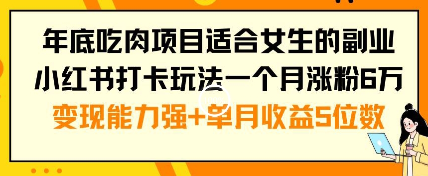 年底吃肉项目适合女生的副业小红书打卡玩法一个月涨粉6万+变现能力强+单月收益5位数【揭秘】-第一资源库