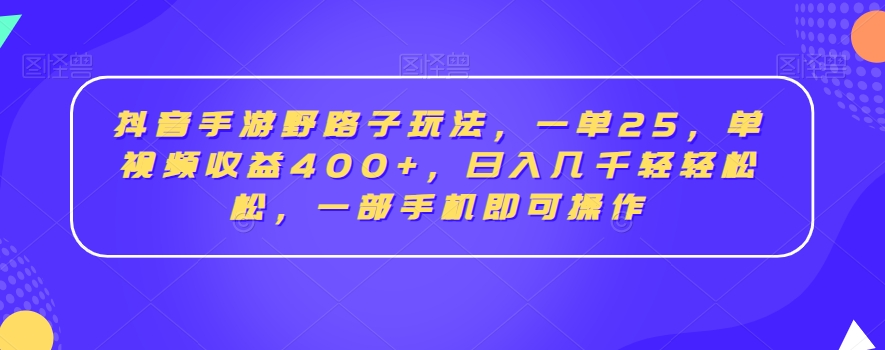 抖音手游野路子玩法，一单25，单视频收益400+，日入几千轻轻松松，一部手机即可操作【揭秘】-第一资源库