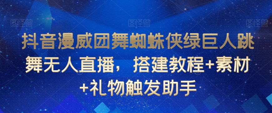 抖音漫威团舞蜘蛛侠绿巨人跳舞无人直播，搭建教程+素材+礼物触发助手-第一资源库