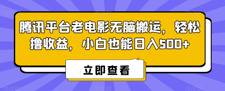 腾讯平台老电影无脑搬运，轻松撸收益，小白也能日入500+【揭秘】-第一资源库