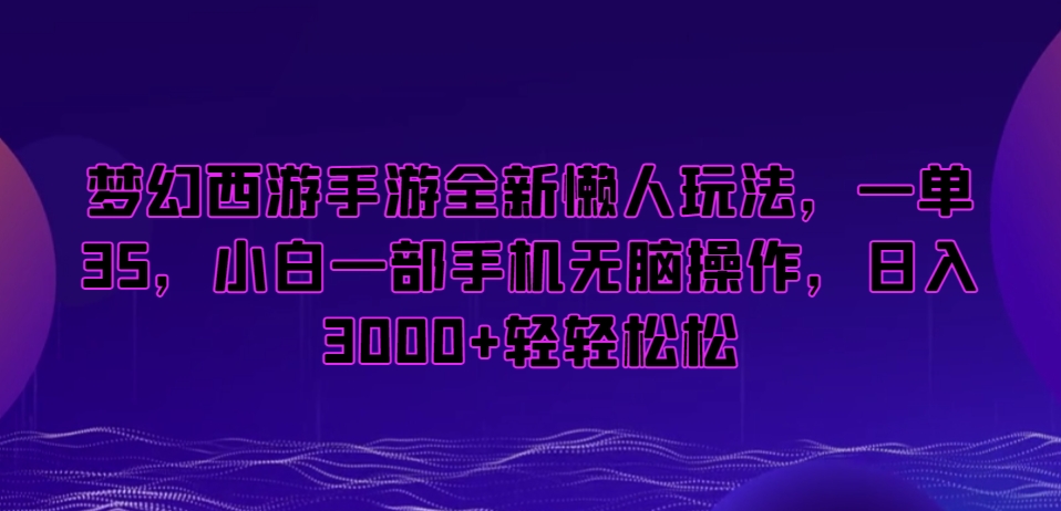 梦幻西游手游全新懒人玩法，一单35，小白一部手机无脑操作，日入3000+轻轻松松【揭秘】-第一资源库