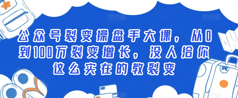 公众号裂变操盘手大课，从0到100万裂变增长，没人给你这么实在的教裂变-第一资源库