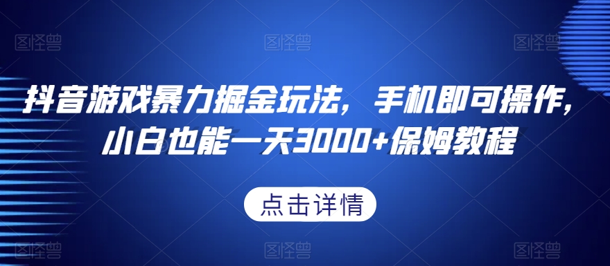 抖音游戏暴力掘金玩法，手机即可操作，小白也能一天3000+保姆教程【揭秘】-第一资源库