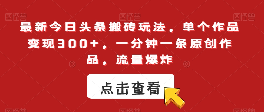 最新今日头条搬砖玩法，单个作品变现300+，一分钟一条原创作品，流量爆炸【揭秘】-第一资源库