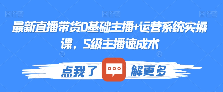 最新直播带货0基础主播+运营系统实操课，S级主播速成术-第一资源库