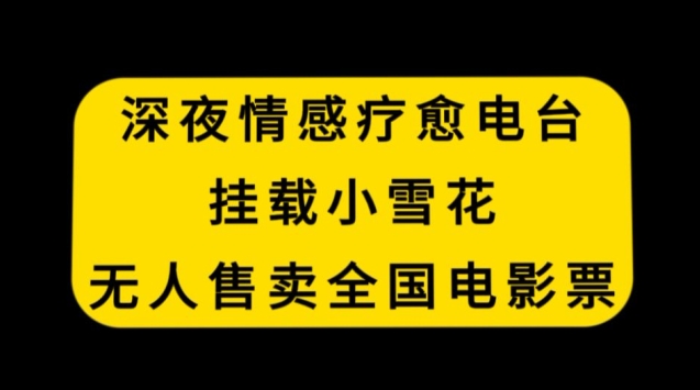 深夜情感疗愈电台，挂载小雪花，无人售卖全国电影票【揭秘】-第一资源库