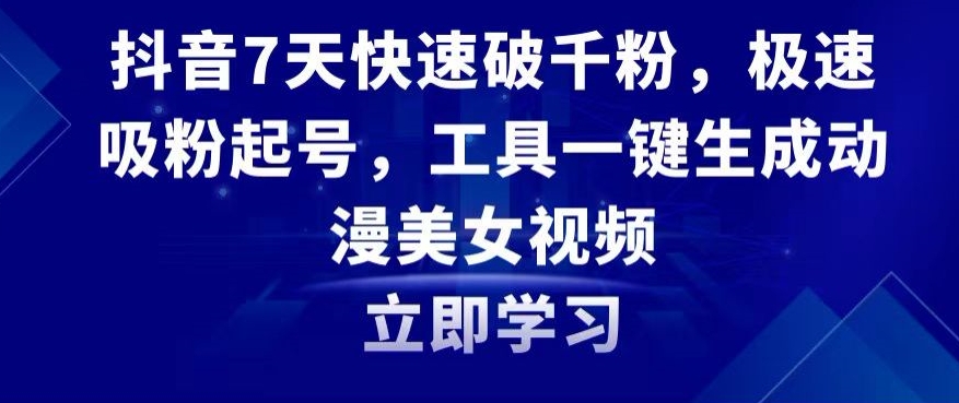 抖音7天快速破千粉，极速吸粉起号，工具一键生成动漫美女视频【揭秘】-第一资源库