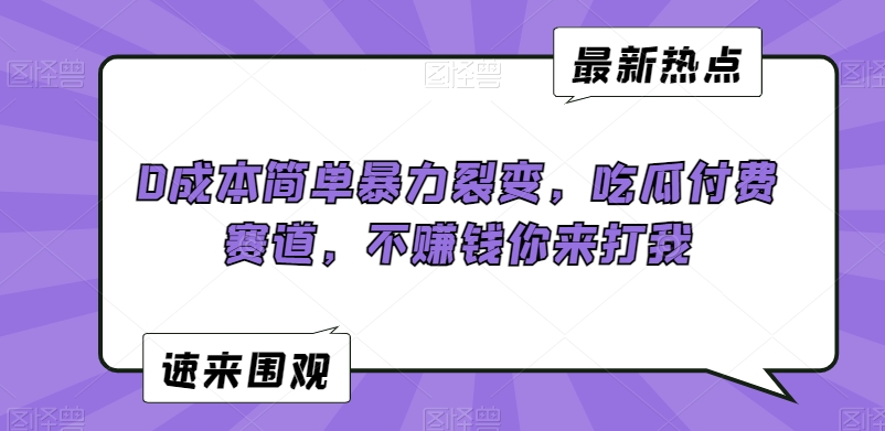 0成本简单暴力裂变，吃瓜付费赛道，不赚钱你来打我【揭秘】-第一资源库