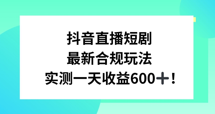 抖音直播短剧最新合规玩法，实测一天变现600+，教程+素材全解析【揭秘】-第一资源库