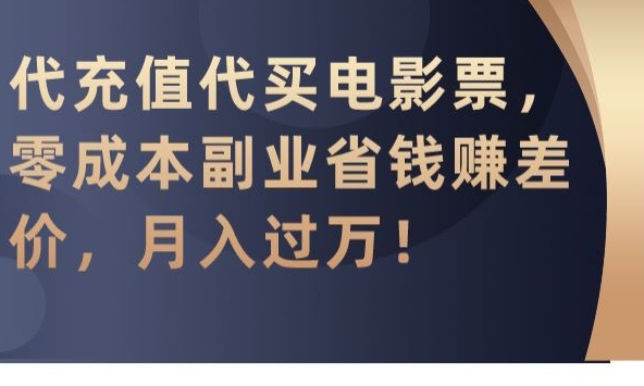 代充值代买电影票，零成本副业省钱赚差价，月入过万【揭秘】-第一资源库