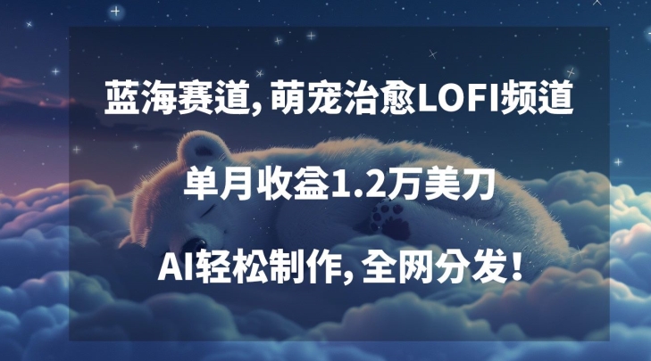 蓝海赛道，萌宠治愈LOFI频道，单月收益1.2万美刀，AI轻松制作，全网分发【揭秘】-第一资源库