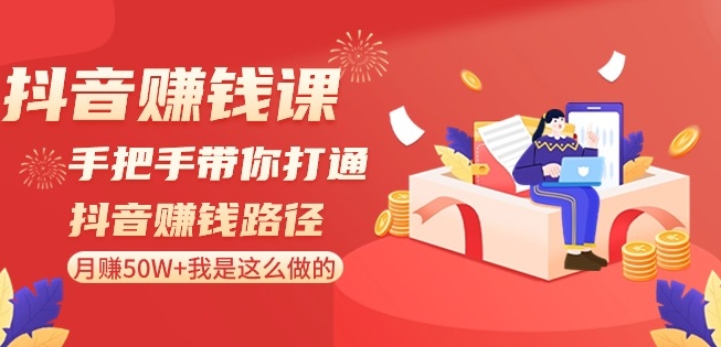 抖音赚钱课-手把手带你打通抖音赚钱路径：月赚50W+我是这么做的！-第一资源库