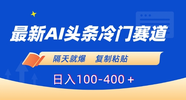 最新AI头条冷门赛道，隔天就爆，复制粘贴日入100-400＋【揭秘】-第一资源库